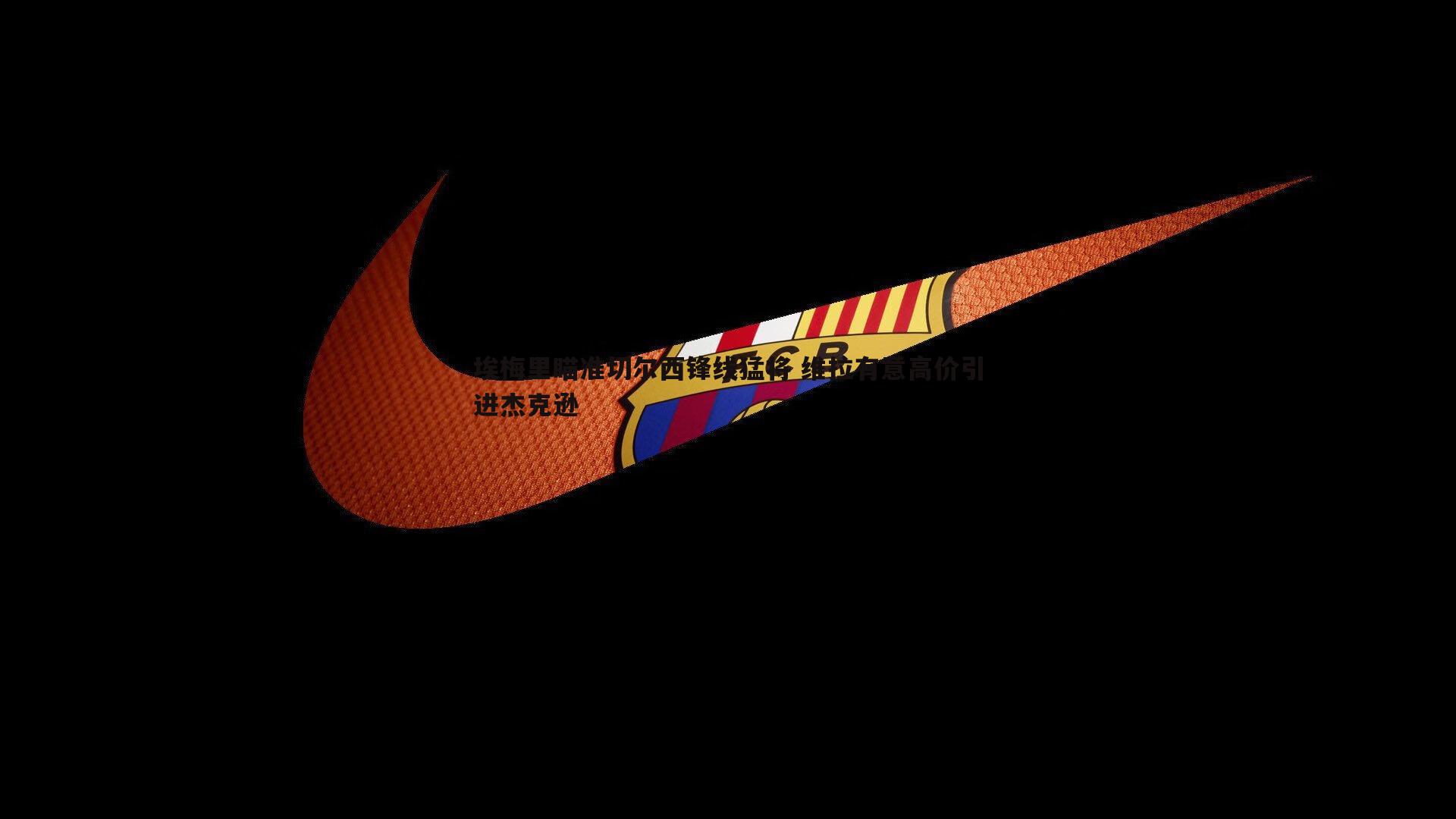 埃梅里瞄准切尔西锋线猛将 维拉有意高价引进杰克逊