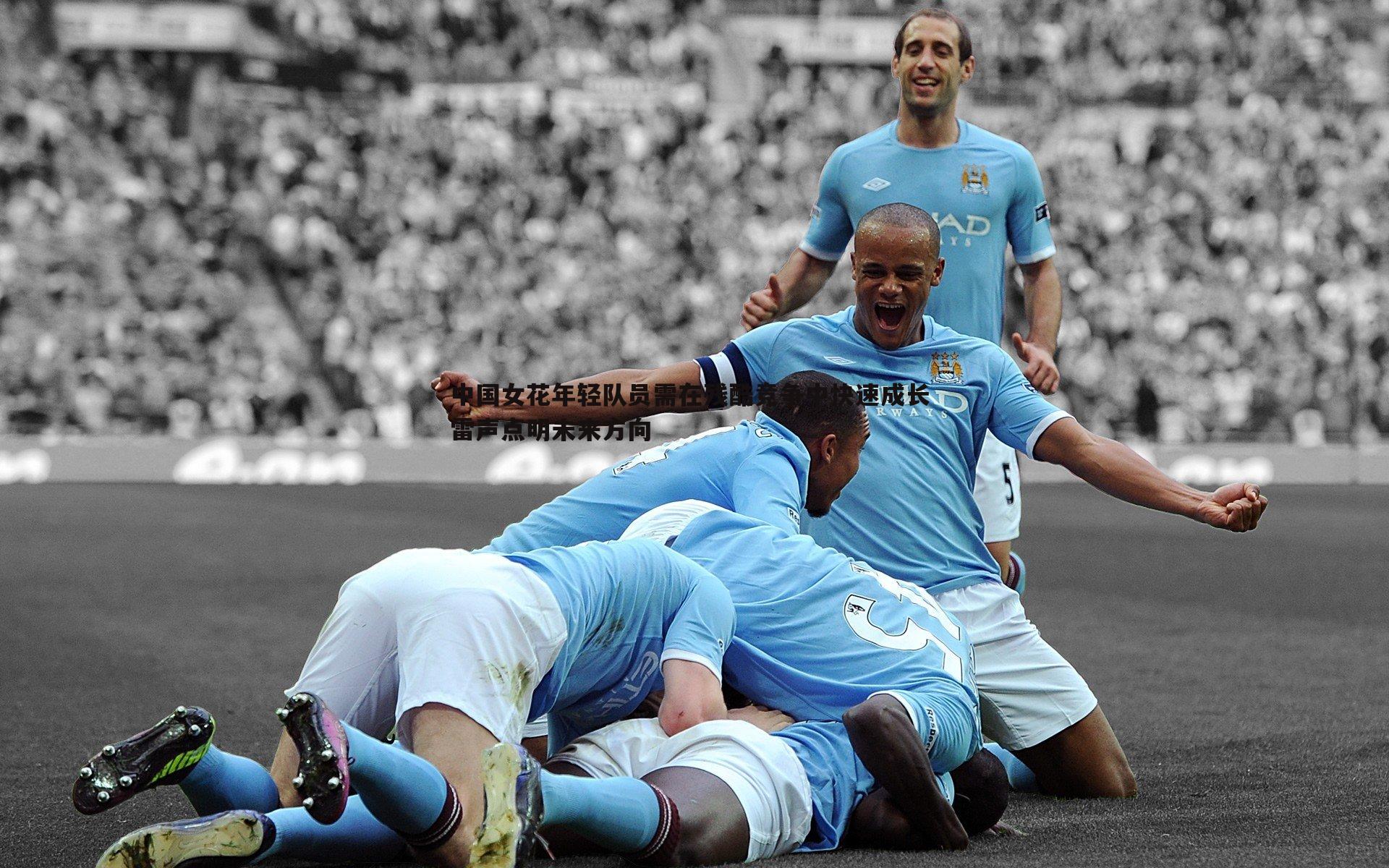 优游国际-中国女花年轻队员需在残酷竞争中快速成长 雷声点明未来方向