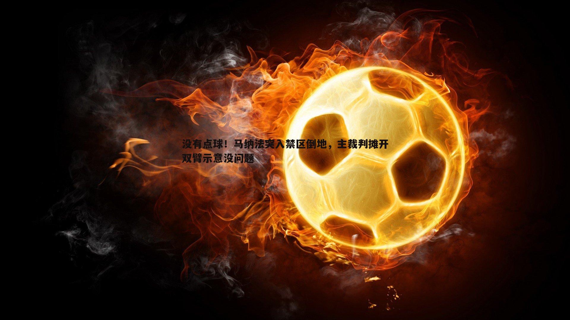 优游国际-没有点球！马纳法突入禁区倒地，主裁判摊开双臂示意没问题