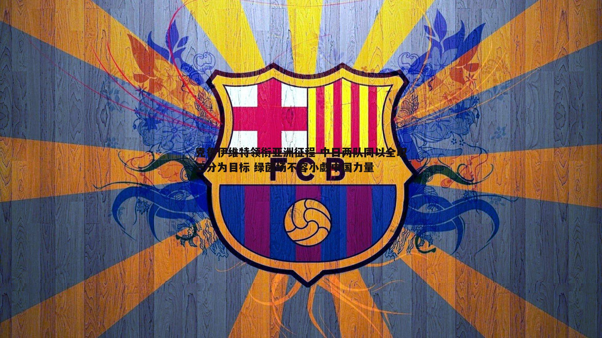 克鲁伊维特领衔亚洲征程 中日两队同以全取三分为目标 绿茵场不容小觑中国力量