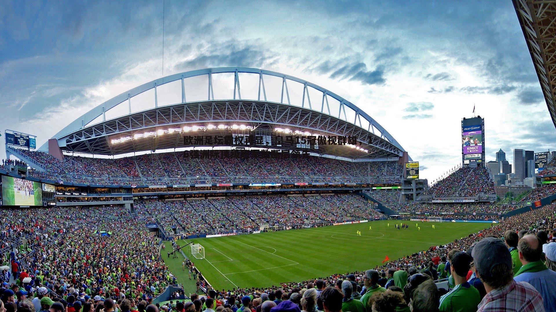 优游国际-欧洲足坛霸权再显，皇马15冠傲视群雄，16强洲际顶级冠军数断层领先