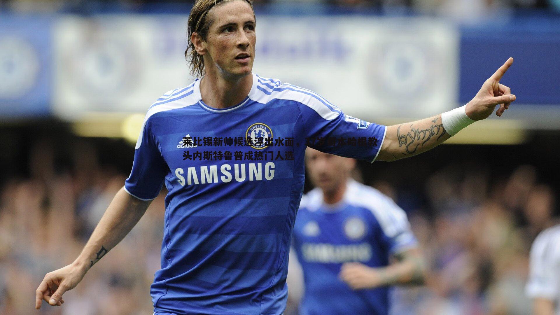 莱比锡新帅候选浮出水面,37岁哥本哈根教头内斯特鲁普成热门人选