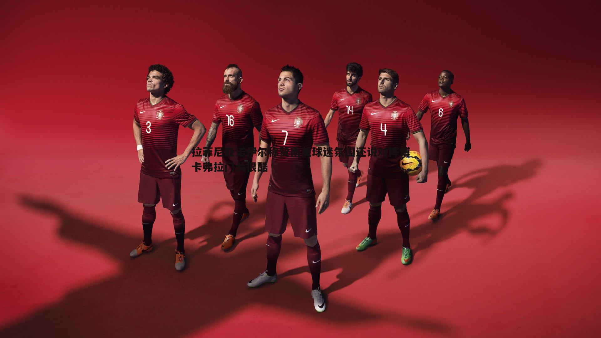 拉菲尼亚诺伊尔称赞南美球迷氛围还说对阵博卡弗拉门戈很酷