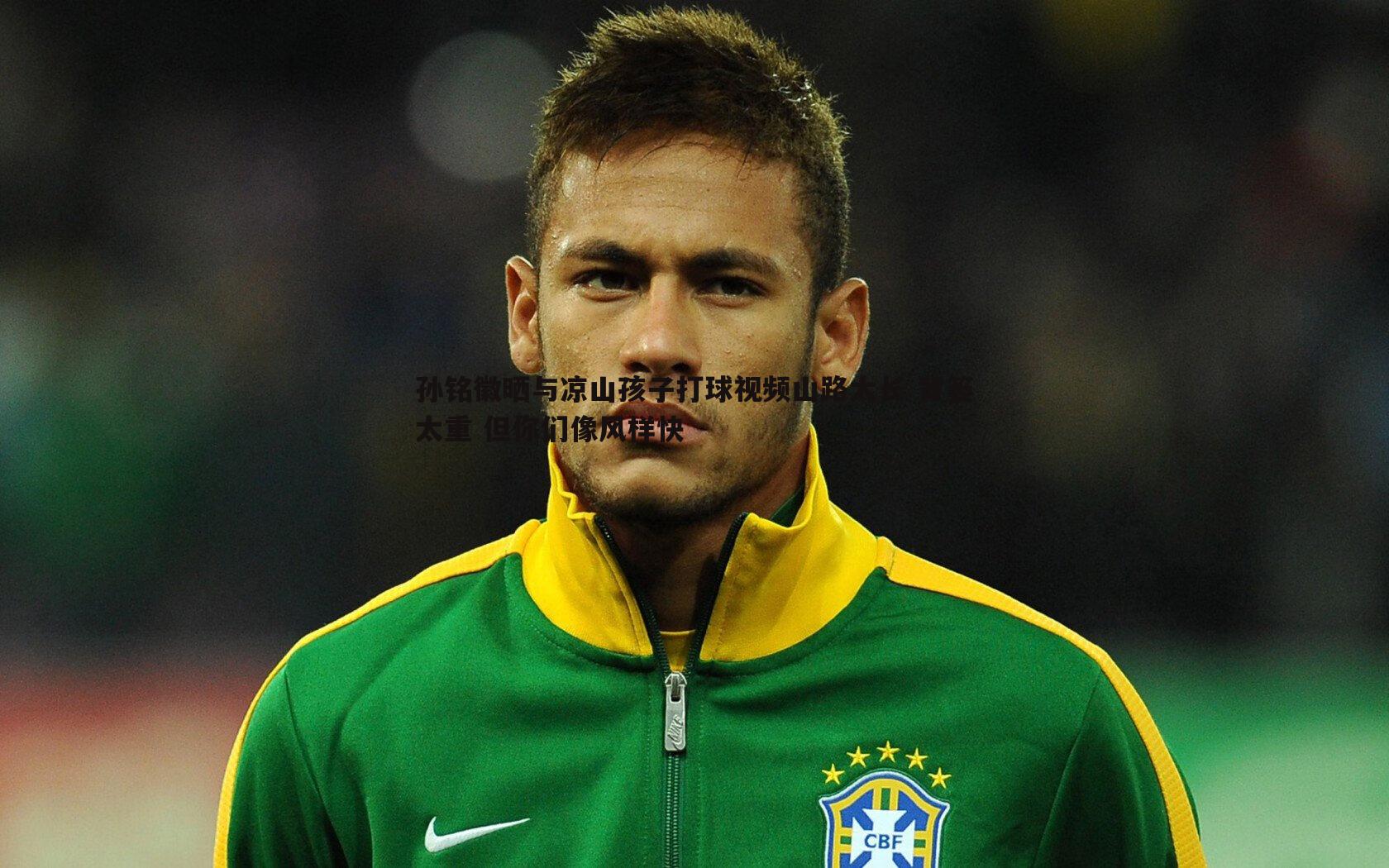 孙铭徽晒与凉山孩子打球视频山路太长 背篓太重 但你们像风样快