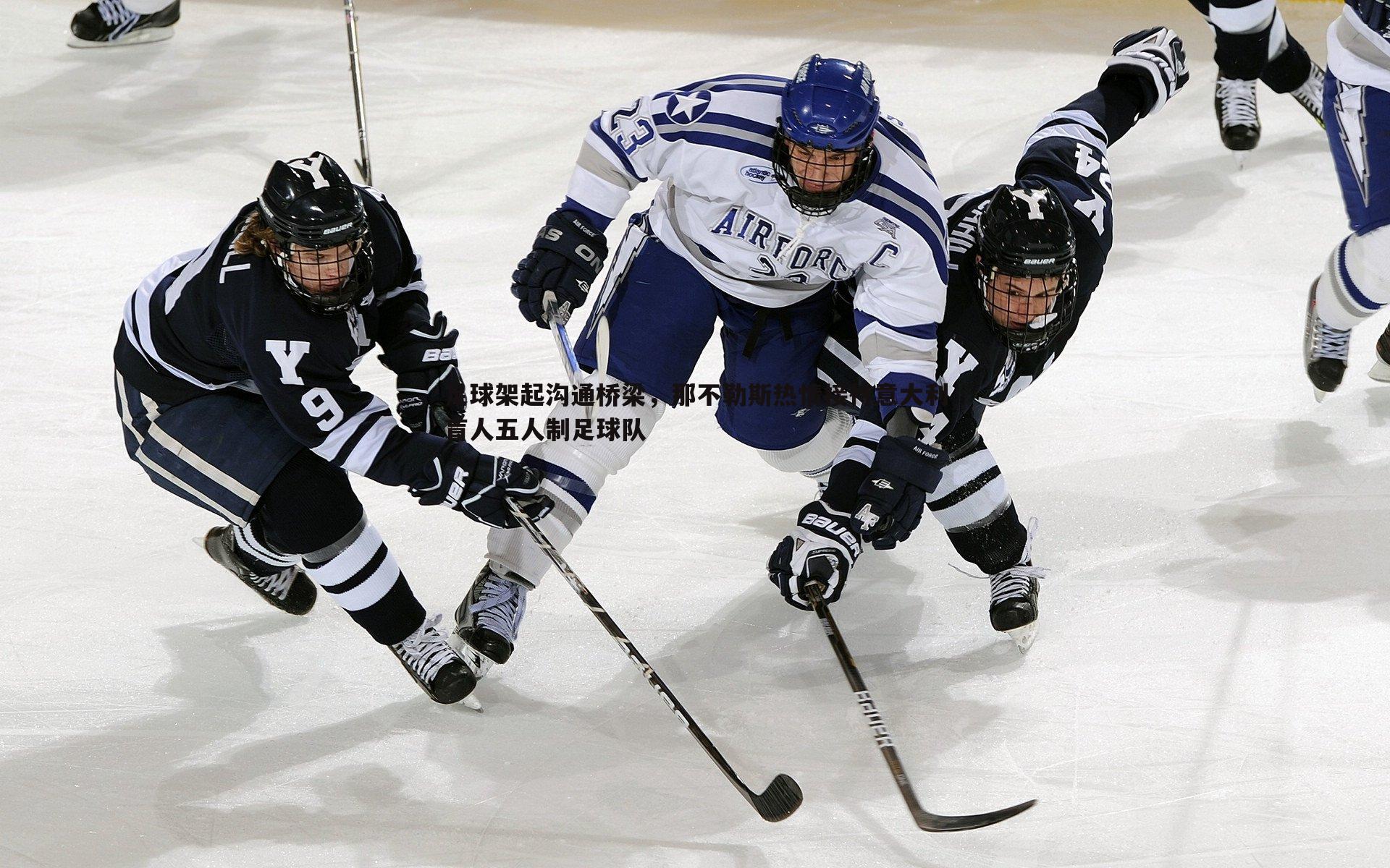 足球架起沟通桥梁，那不勒斯热情接待意大利盲人五人制足球队