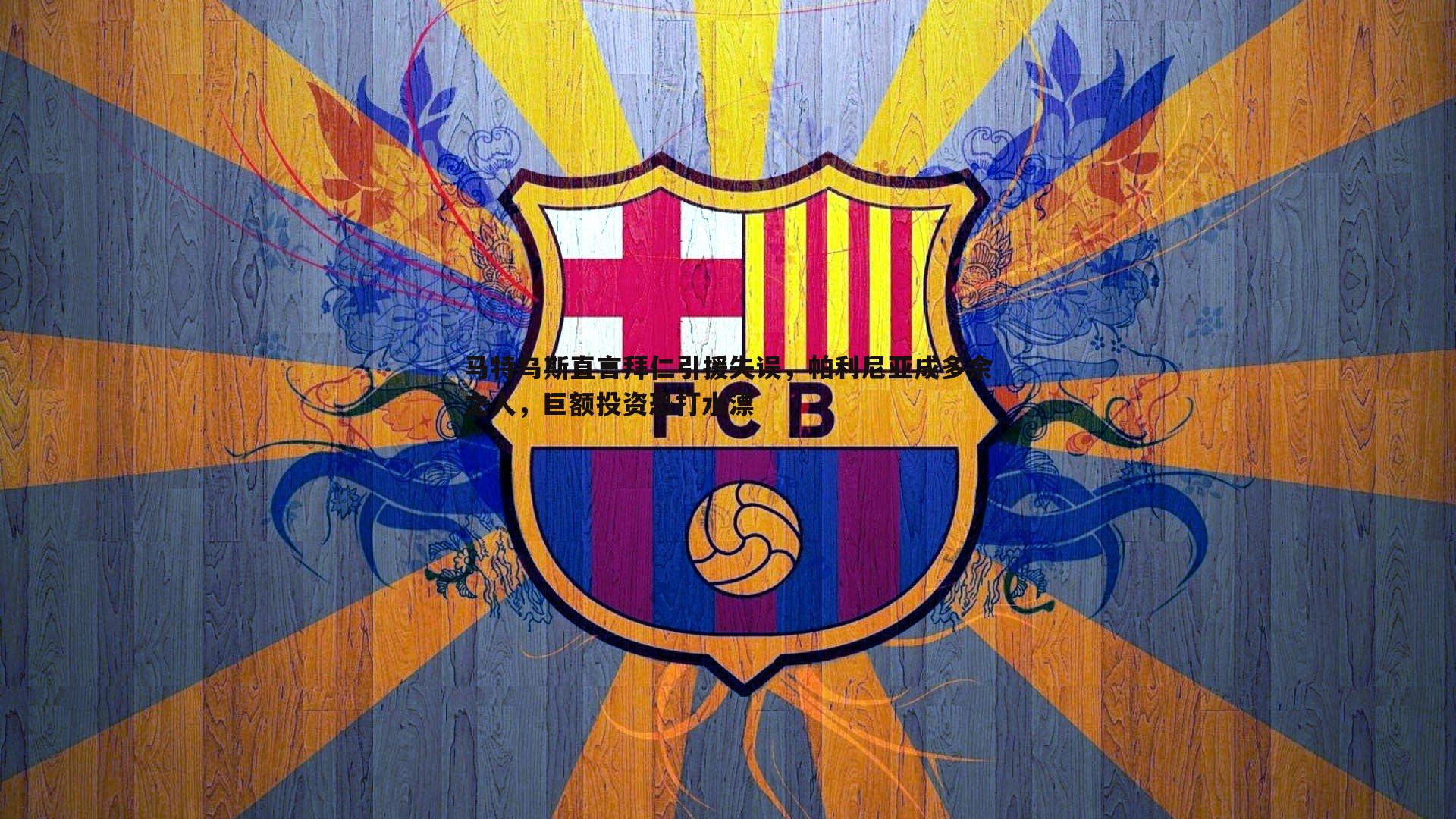 优游国际-马特乌斯直言拜仁引援失误，帕利尼亚成多余之人，巨额投资恐打水漂