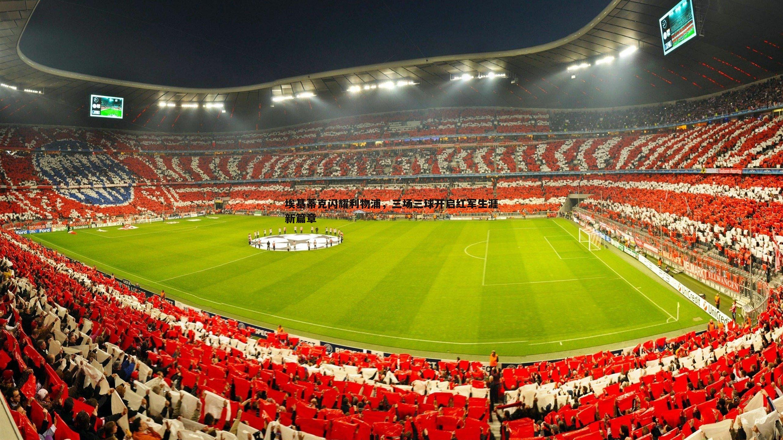 优游国际-埃基蒂克闪耀利物浦，三场三球开启红军生涯新篇章