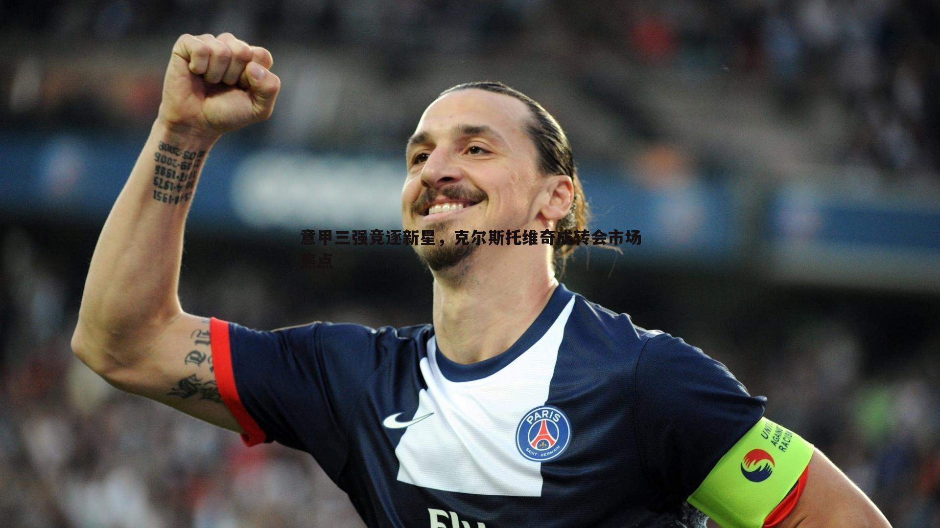 意甲三强竞逐新星,克尔斯托维奇成转会市场焦点